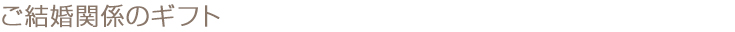 ご結婚関係のギフト